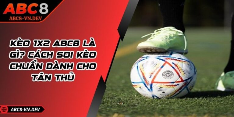 Kèo 1x2 ABC8 Là Gì? Cách Soi Kèo Chuẩn Dành Cho Tân Thủ