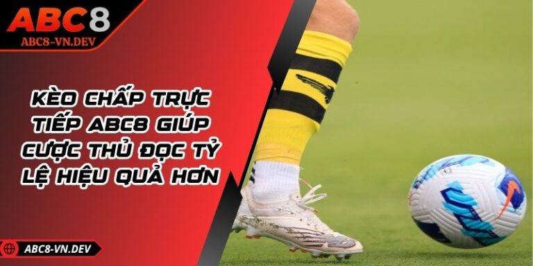 Kèo Chấp Trực Tiếp ABC8 Giúp Cược Thủ Đọc Tỷ Lệ Hiệu Quả Hơn
