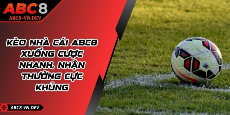 Kèo Nhà Cái ABC8 - Xuống Cược Nhanh, Nhận Thưởng Cực Khủng