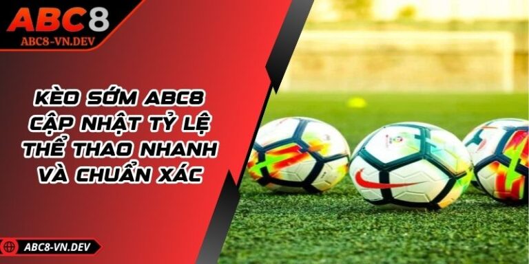 Kèo Sớm Abc8 – Cập Nhật Tỷ Lệ Thể Thao Nhanh Và Chuẩn Xác