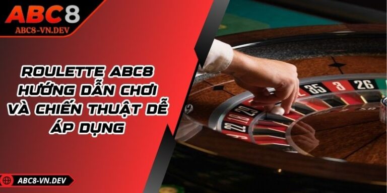 Roulette ABC8: Hướng Dẫn Chơi Và Chiến Thuật Dễ Áp Dụng