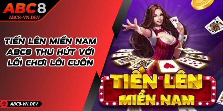 Tiến Lên Miền Nam ABC8 Thu Hút Với Lối Chơi Lôi Cuốn