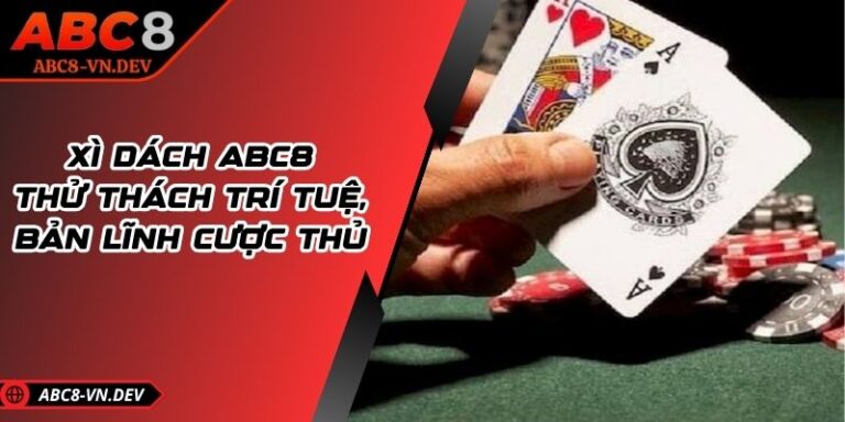 Xì Dách ABC8 – Thử Thách Trí Tuệ, Bản Lĩnh Cược Thủ