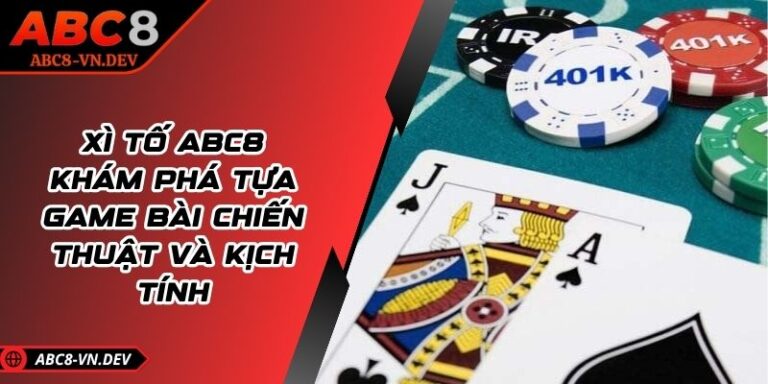 Xì Tố ABC8 - Khám Phá Tựa Game Bài Chiến Thuật Và Kịch Tính